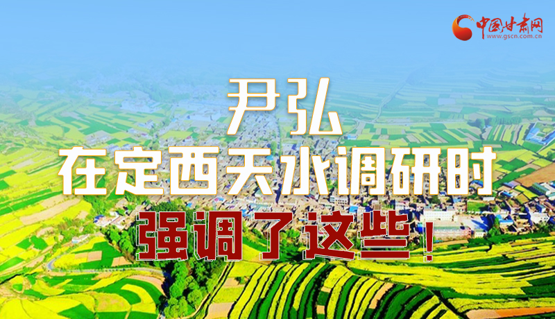 圖解|尹弘在定西天水調(diào)研時強調(diào)了這些！