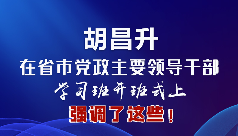圖解|胡昌升在省市黨政主要領導干部學習班開班式上強調(diào)了這些！