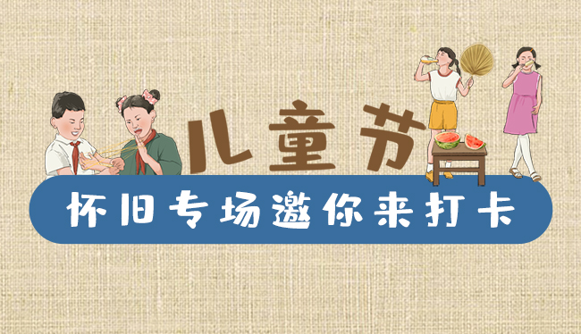 手繪長(zhǎng)圖|兒童節(jié)，懷舊專場(chǎng)邀你來(lái)打卡！