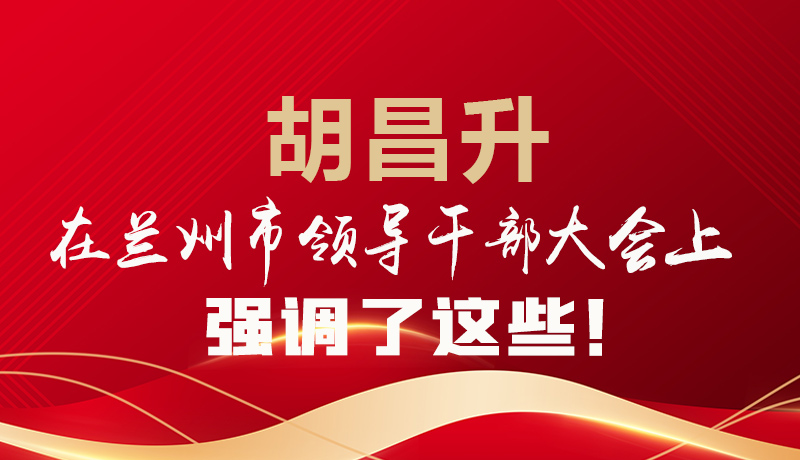  圖解|胡昌升在蘭州市領(lǐng)導(dǎo)干部大會(huì)上強(qiáng)調(diào)了這些！