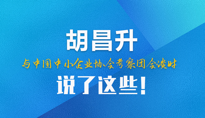 【甘快看】圖解|胡昌升與中國(guó)中小企業(yè)協(xié)會(huì)考察團(tuán)會(huì)談時(shí)說(shuō)了這些！
