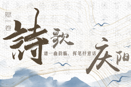 【萬千氣象看甘肅】長圖|賦一卷詩歌，譜一曲韻觴，揮筆抒意話慶陽