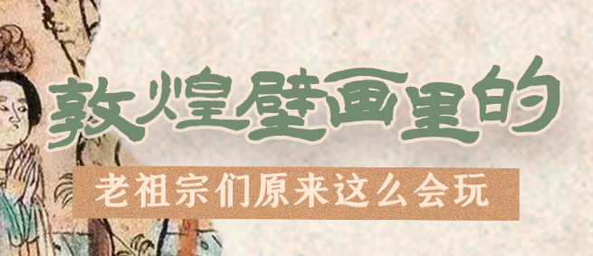 千年石窟 匠心傳承|看，敦煌壁畫里的“老祖宗們”原來這么會玩！