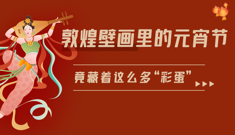 長(zhǎng)圖|敦煌壁畫里的元宵節(jié)，竟藏著這么多“彩蛋”