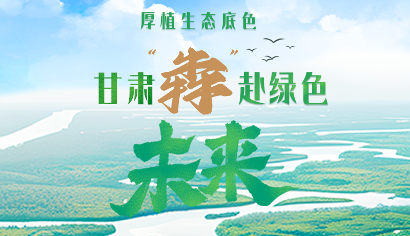 【甘快看】長(zhǎng)圖|厚植生態(tài)底色，甘肅“犇”赴綠色未來