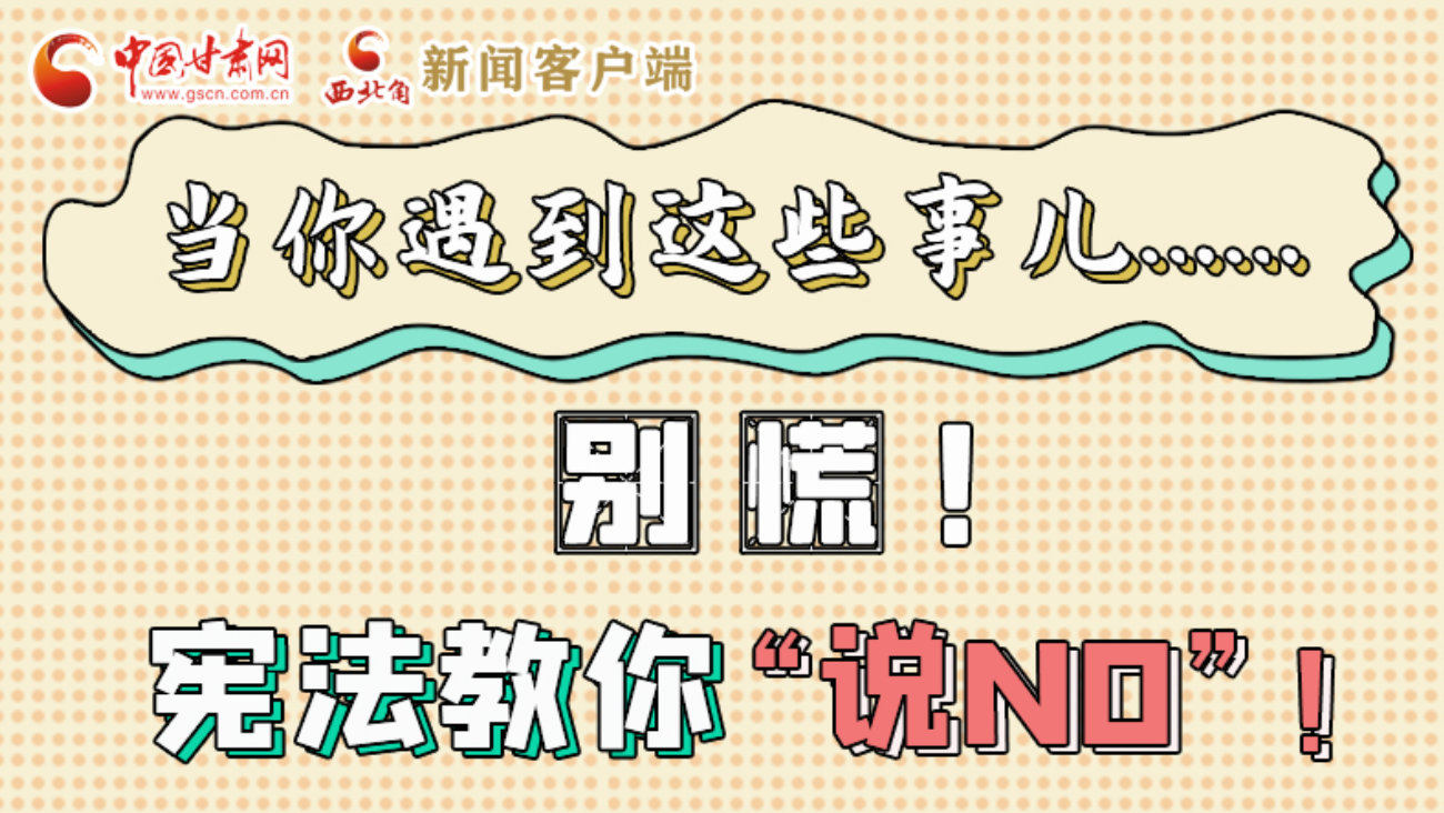 【甘快看】e法耀隴原|當(dāng)你遇到這些事兒……別慌！憲法教你“說NO”！ 