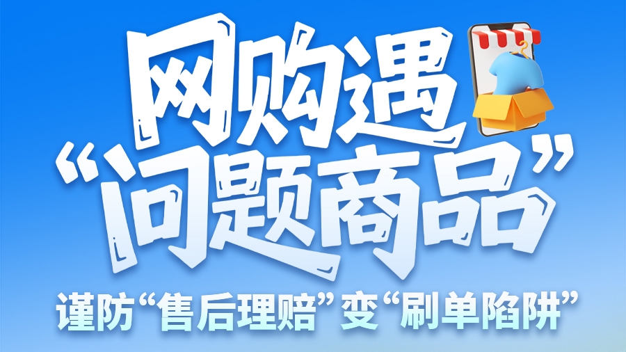 圖解|網(wǎng)購遇“問題商品”？ 謹防“售后理賠”變“刷單陷阱”