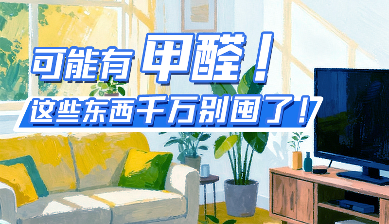 長圖|可能有甲醛！這些東西千萬別囤了！