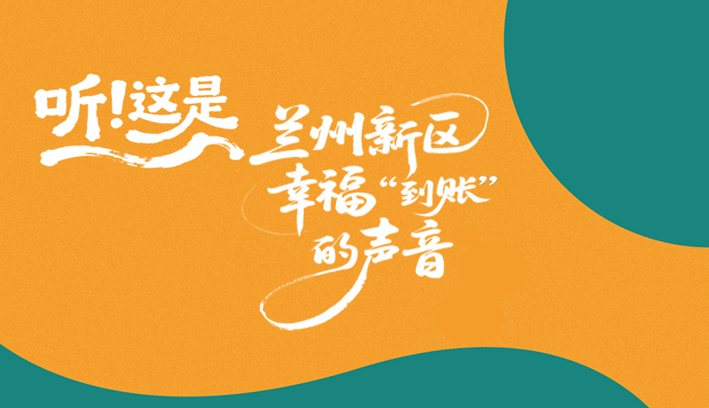 【甘快看】長(zhǎng)圖|聽(tīng)！這是蘭州新區(qū)幸?！暗劫~”的聲音